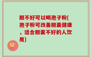 胆不好可以喝孢子粉(孢子粉可改善胆囊健康，适合胆囊不好的人饮用)
