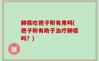肺癌吃孢子粉有用吗(孢子粉有助于治疗肺癌吗？)