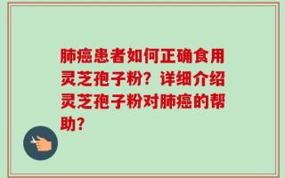 肺癌患者如何正确食用灵芝孢子粉？详细介绍灵芝孢子粉对肺癌的帮助？