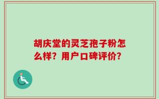 胡庆堂的灵芝孢子粉怎么样？用户口碑评价？