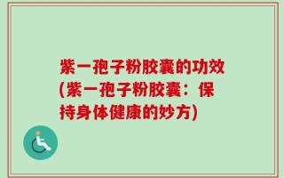 紫一孢子粉胶囊的功效(紫一孢子粉胶囊：保持身体健康的妙方)