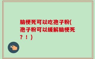 脑梗死可以吃孢子粉(孢子粉可以缓解脑梗死？！)
