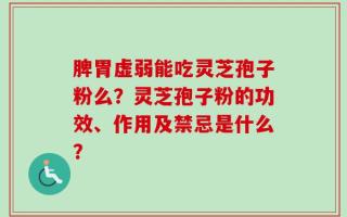 脾胃虚弱能吃灵芝孢子粉么？灵芝孢子粉的功效、作用及禁忌是什么？