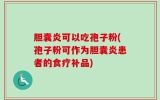 胆囊炎可以吃孢子粉(孢子粉可作为胆囊炎患者的食疗补品)