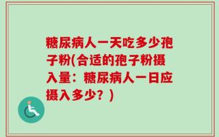 糖尿病人一天吃多少孢子粉(合适的孢子粉摄入量：糖尿病人一日应摄入多少？)