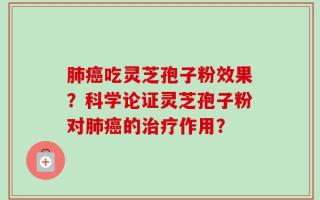 肺癌吃灵芝孢子粉效果？科学论证灵芝孢子粉对肺癌的治疗作用？
