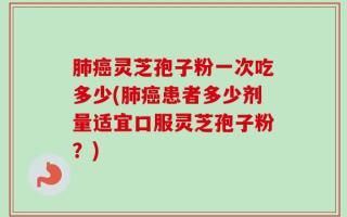 肺癌灵芝孢子粉一次吃多少(肺癌患者多少剂量适宜口服灵芝孢子粉？)
