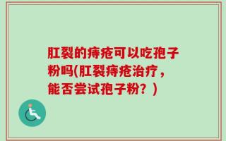 肛裂的痔疮可以吃孢子粉吗(肛裂痔疮治疗，能否尝试孢子粉？)