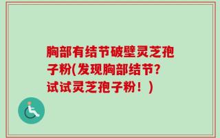 胸部有结节破壁灵芝孢子粉(发现胸部结节？试试灵芝孢子粉！)