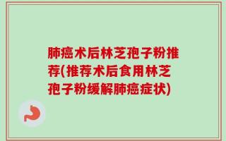 肺癌术后林芝孢子粉推荐(推荐术后食用林芝孢子粉缓解肺癌症状)