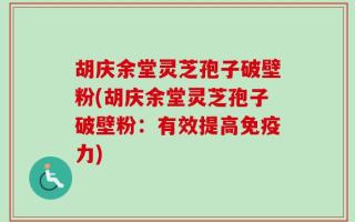 胡庆余堂灵芝孢子破壁粉(胡庆余堂灵芝孢子破壁粉：有效提高免疫力)
