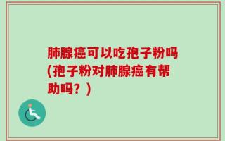 肺腺癌可以吃孢子粉吗(孢子粉对肺腺癌有帮助吗？)