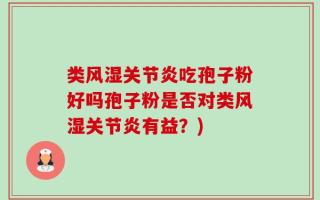类风湿关节炎吃孢子粉好吗孢子粉是否对类风湿关节炎有益？)