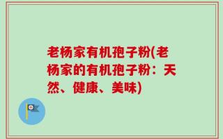 老杨家有机孢子粉(老杨家的有机孢子粉：天然、健康、美味)