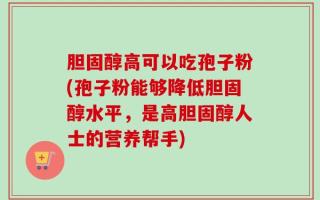 胆固醇高可以吃孢子粉(孢子粉能够降低胆固醇水平，是高胆固醇人士的营养帮手)