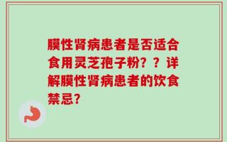 膜性肾病患者是否适合食用灵芝孢子粉？？详解膜性肾病患者的饮食禁忌？