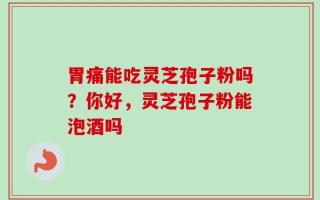 胃痛能吃灵芝孢子粉吗？你好，灵芝孢子粉能泡酒吗