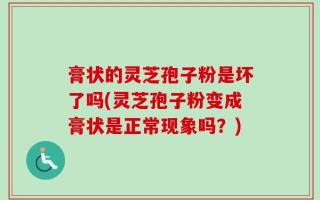 膏状的灵芝孢子粉是坏了吗(灵芝孢子粉变成膏状是正常现象吗？)