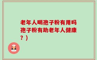 老年人喝孢子粉有用吗孢子粉有助老年人健康？)