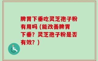 脾胃下垂吃灵芝孢子粉有用吗 (能改善脾胃下垂？灵芝孢子粉是否有效？)
