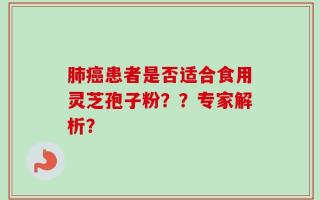 肺癌患者是否适合食用灵芝孢子粉？？专家解析？