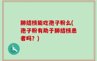 肺结核能吃孢子粉么(孢子粉有助于肺结核患者吗？)