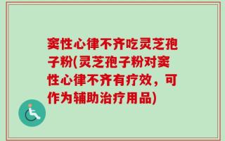 窦性心律不齐吃灵芝孢子粉(灵芝孢子粉对窦性心律不齐有疗效，可作为辅助治疗用品)