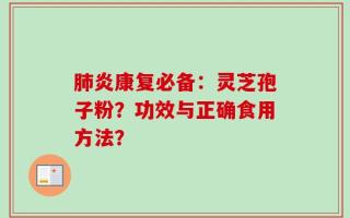 肺炎康复必备：灵芝孢子粉？功效与正确食用方法？