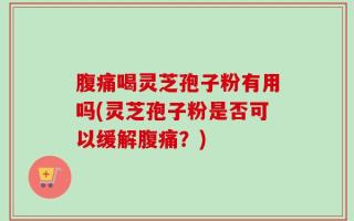 腹痛喝灵芝孢子粉有用吗(灵芝孢子粉是否可以缓解腹痛？)