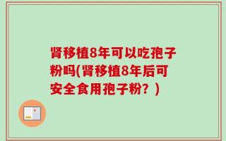 肾移植8年可以吃孢子粉吗(肾移植8年后可安全食用孢子粉？)