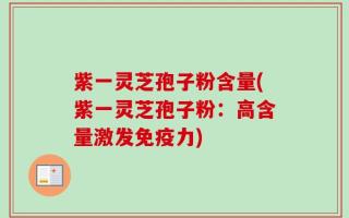 紫一灵芝孢子粉含量(紫一灵芝孢子粉：高含量激发免疫力)