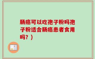 肠癌可以吃孢子粉吗孢子粉适合肠癌患者食用吗？)