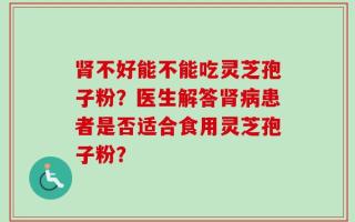肾不好能不能吃灵芝孢子粉？医生解答肾病患者是否适合食用灵芝孢子粉？