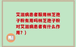 艾滋病患者服用林芝孢子粉有用吗林芝孢子粉对艾滋病患者有什么作用？)