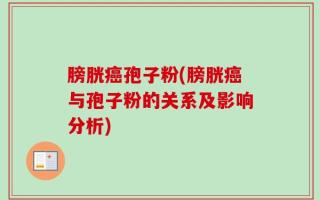 膀胱癌孢子粉(膀胱癌与孢子粉的关系及影响分析)