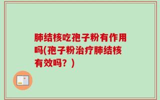 肺结核吃孢子粉有作用吗(孢子粉治疗肺结核有效吗？)
