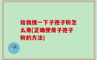 给我搜一下子孢子粉怎么用(正确使用子孢子粉的方法)