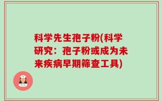 科学先生孢子粉(科学研究：孢子粉或成为未来疾病早期筛查工具)
