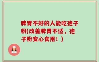 脾胃不好的人能吃孢子粉(改善脾胃不适，孢子粉安心食用！)