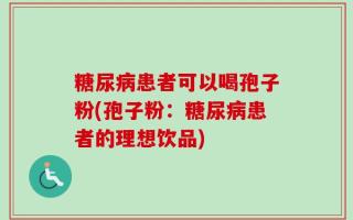 糖尿病患者可以喝孢子粉(孢子粉：糖尿病患者的理想饮品)