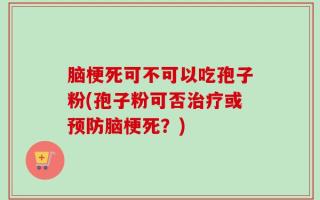 脑梗死可不可以吃孢子粉(孢子粉可否治疗或预防脑梗死？)