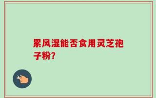 累风湿能否食用灵芝孢子粉？