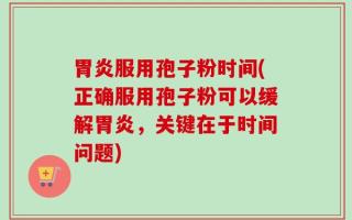 胃炎服用孢子粉时间(正确服用孢子粉可以缓解胃炎，关键在于时间问题)