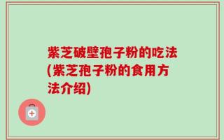 紫芝破壁孢子粉的吃法(紫芝孢子粉的食用方法介绍)