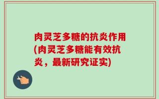 肉灵芝多糖的抗炎作用(肉灵芝多糖能有效抗炎，最新研究证实)