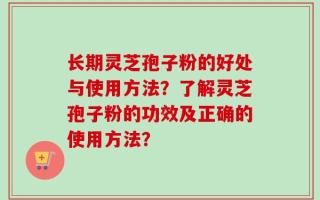 长期灵芝孢子粉的好处与使用方法？了解灵芝孢子粉的功效及正确的使用方法？