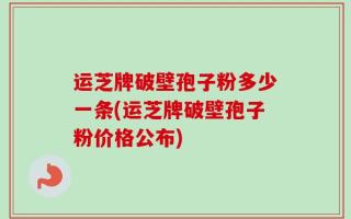 运芝牌破壁孢子粉多少一条(运芝牌破壁孢子粉价格公布)