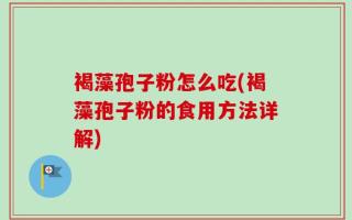 褐藻孢子粉怎么吃(褐藻孢子粉的食用方法详解)