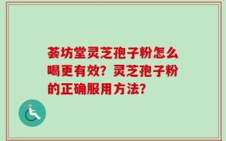 荟坊堂灵芝孢子粉怎么喝更有效？灵芝孢子粉的正确服用方法？