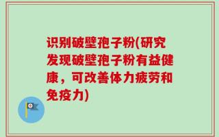 识别破壁孢子粉(研究发现破壁孢子粉有益健康，可改善体力疲劳和免疫力)